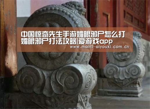 中国惊奇先生手游媚眼邪尸怎么打 媚眼邪尸打法攻略|爱游戏app(图2) 爱游戏app